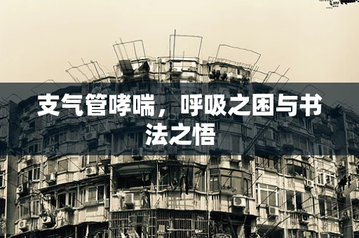 支气管哮喘，呼吸之困与书法之悟