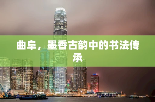 曲阜，墨香古韵中的书法传承