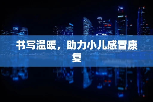 书写温暖，助力小儿感冒康复