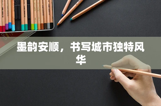 墨韵安顺，书写城市独特风华