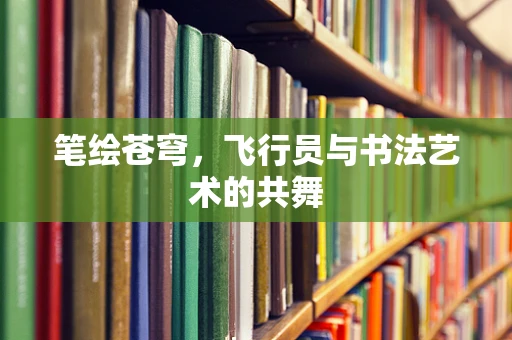 笔绘苍穹，飞行员与书法艺术的共舞
