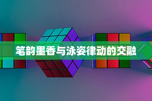 笔韵墨香与泳姿律动的交融