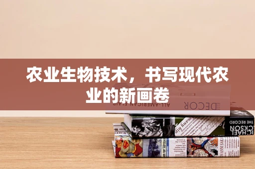 农业生物技术，书写现代农业的新画卷