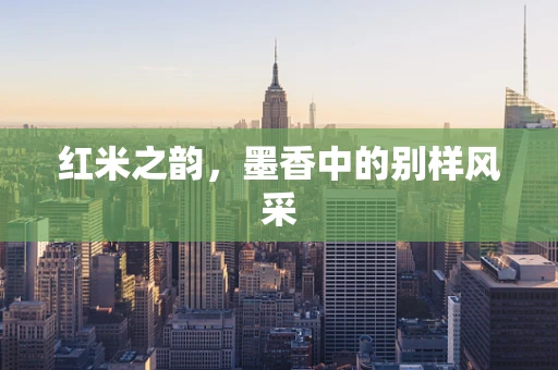 红米之韵，墨香中的别样风采