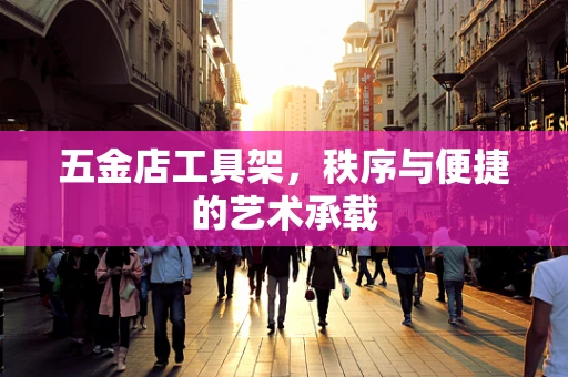 五金店工具架，秩序与便捷的艺术承载
