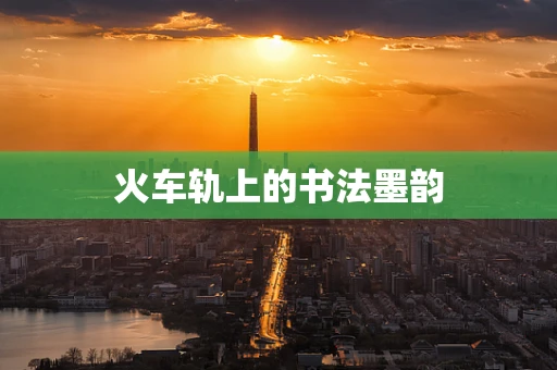 火车轨上的书法墨韵