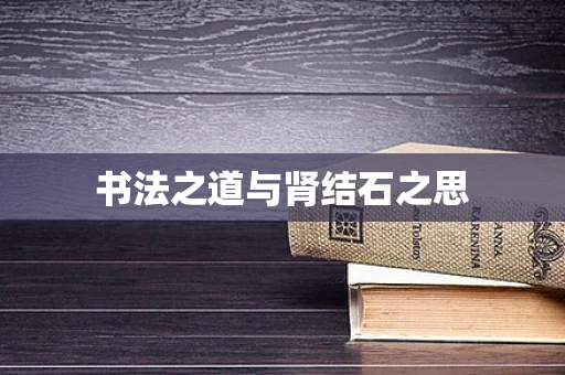 书法之道与肾结石之思