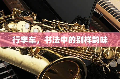 行李车，书法中的别样韵味