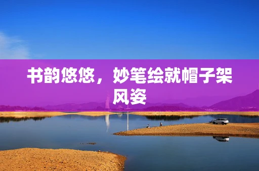 书韵悠悠，妙笔绘就帽子架风姿