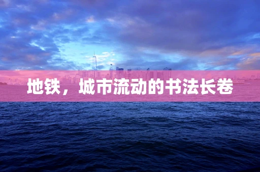 地铁，城市流动的书法长卷