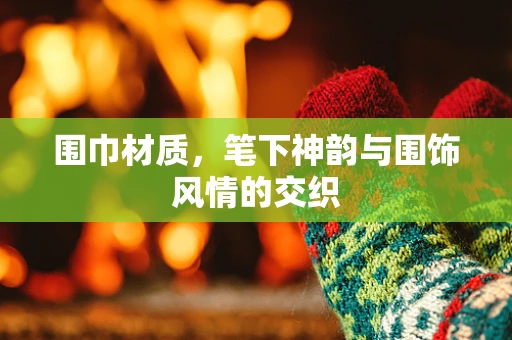 围巾材质，笔下神韵与围饰风情的交织