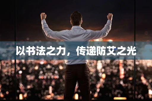 以书法之力，传递防艾之光