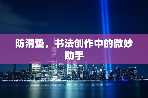 防滑垫，书法创作中的微妙助手