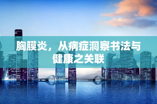 胸膜炎，从病症洞察书法与健康之关联
