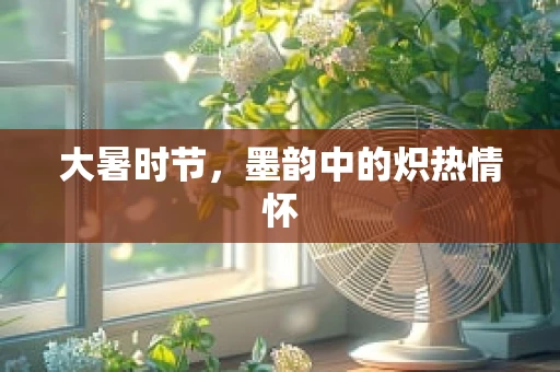 大暑时节，墨韵中的炽热情怀