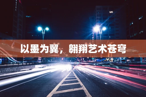 以墨为翼，翱翔艺术苍穹
