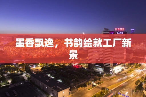 墨香飘逸，书韵绘就工厂新景