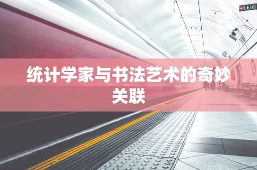 统计学家与书法艺术的奇妙关联