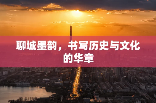 聊城墨韵，书写历史与文化的华章