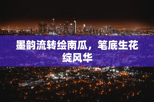 墨韵流转绘南瓜，笔底生花绽风华