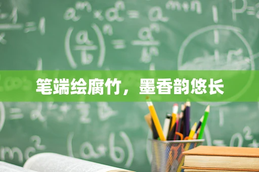 笔端绘腐竹，墨香韵悠长
