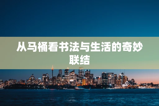 从马桶看书法与生活的奇妙联结