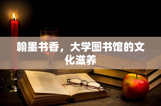 翰墨书香，大学图书馆的文化滋养