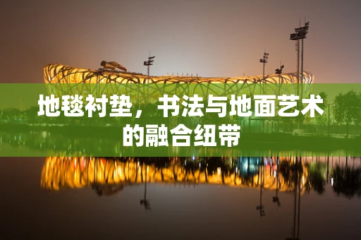 地毯衬垫，书法与地面艺术的融合纽带