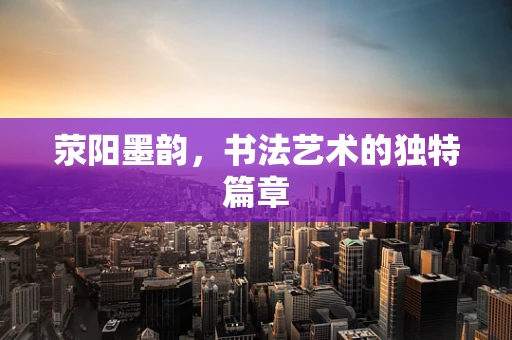 荥阳墨韵，书法艺术的独特篇章