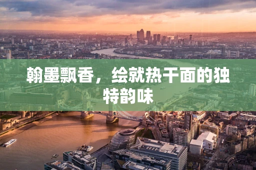 翰墨飘香，绘就热干面的独特韵味