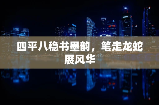 四平八稳书墨韵，笔走龙蛇展风华