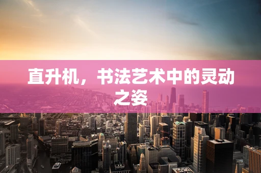 直升机，书法艺术中的灵动之姿