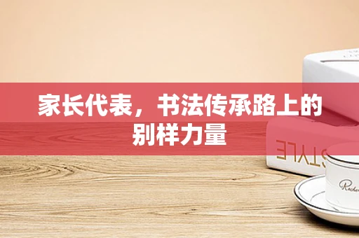 家长代表，书法传承路上的别样力量