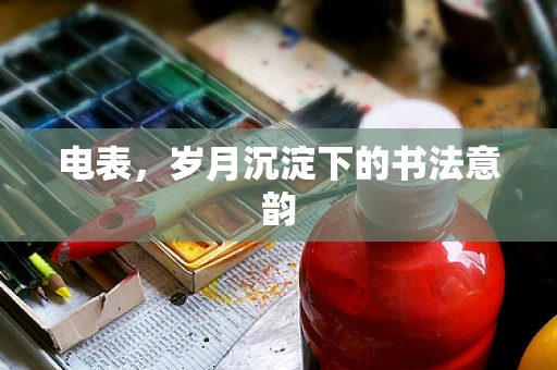 电表，岁月沉淀下的书法意韵