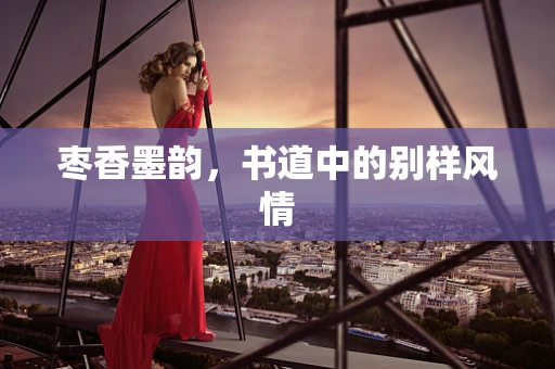 枣香墨韵，书道中的别样风情