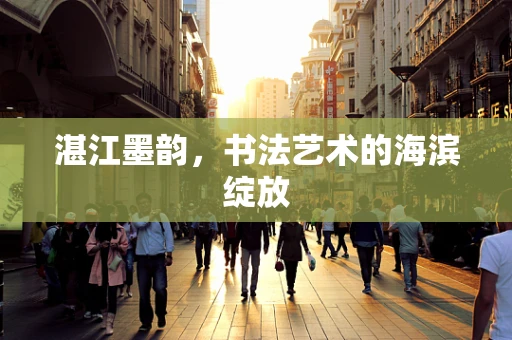 湛江墨韵，书法艺术的海滨绽放