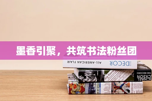 墨香引聚，共筑书法粉丝团
