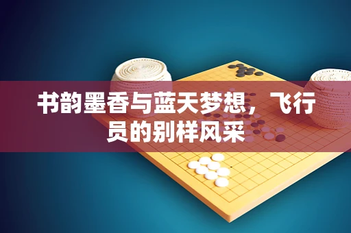 书韵墨香与蓝天梦想，飞行员的别样风采