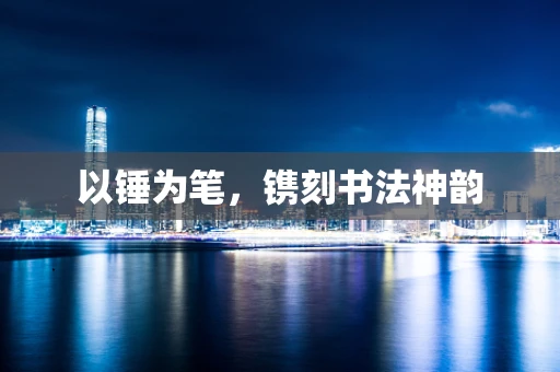 以锤为笔，镌刻书法神韵