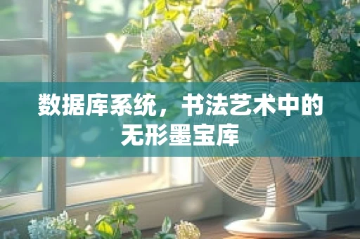 数据库系统，书法艺术中的无形墨宝库
