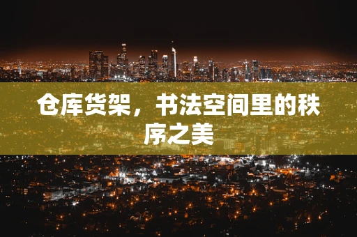 仓库货架，书法空间里的秩序之美
