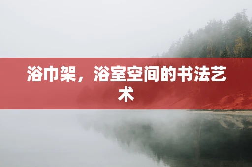 浴巾架，浴室空间的书法艺术