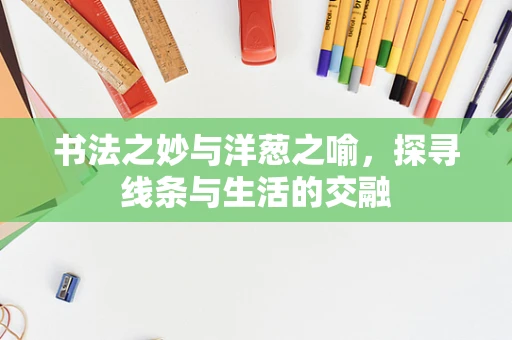 书法之妙与洋葱之喻，探寻线条与生活的交融