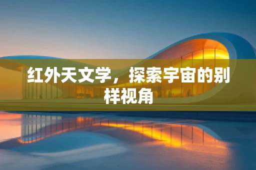 红外天文学，探索宇宙的别样视角