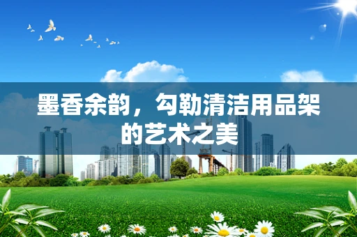 墨香余韵，勾勒清洁用品架的艺术之美