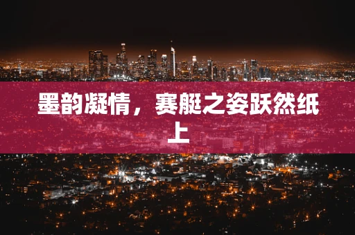 墨韵凝情，赛艇之姿跃然纸上
