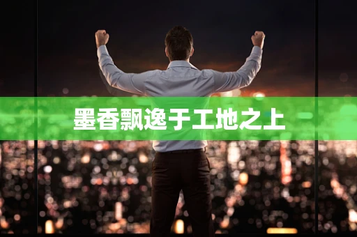 墨香飘逸于工地之上