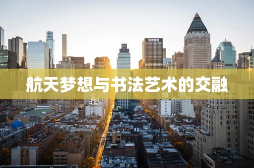航天梦想与书法艺术的交融