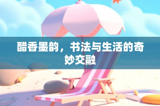 醋香墨韵，书法与生活的奇妙交融