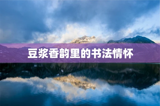 豆浆香韵里的书法情怀